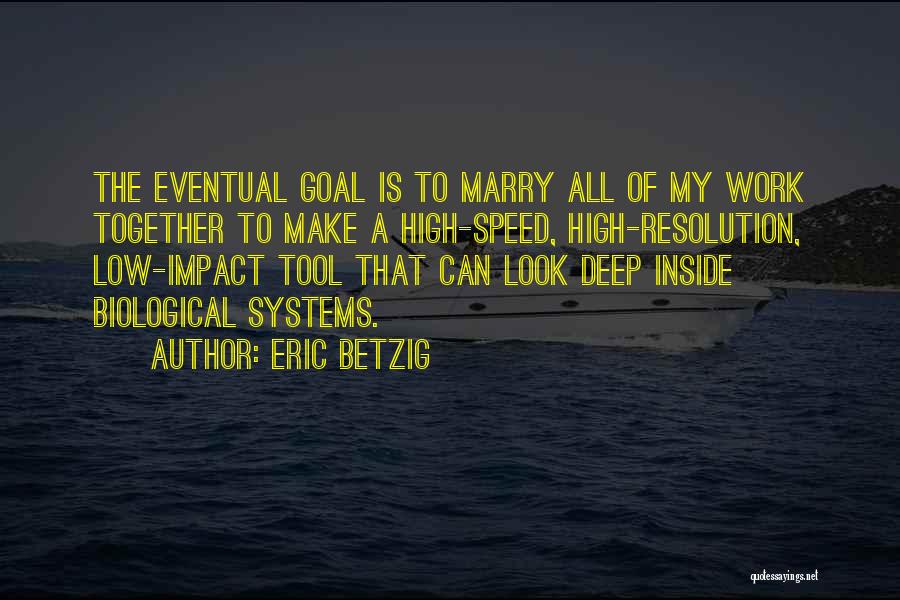 Eric Betzig Quotes: The Eventual Goal Is To Marry All Of My Work Together To Make A High-speed, High-resolution, Low-impact Tool That Can