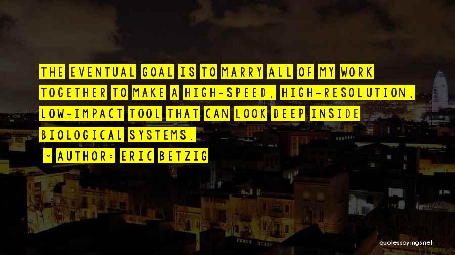 Eric Betzig Quotes: The Eventual Goal Is To Marry All Of My Work Together To Make A High-speed, High-resolution, Low-impact Tool That Can