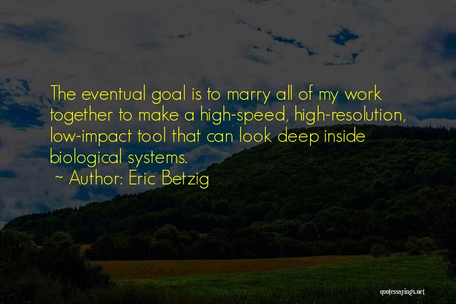 Eric Betzig Quotes: The Eventual Goal Is To Marry All Of My Work Together To Make A High-speed, High-resolution, Low-impact Tool That Can