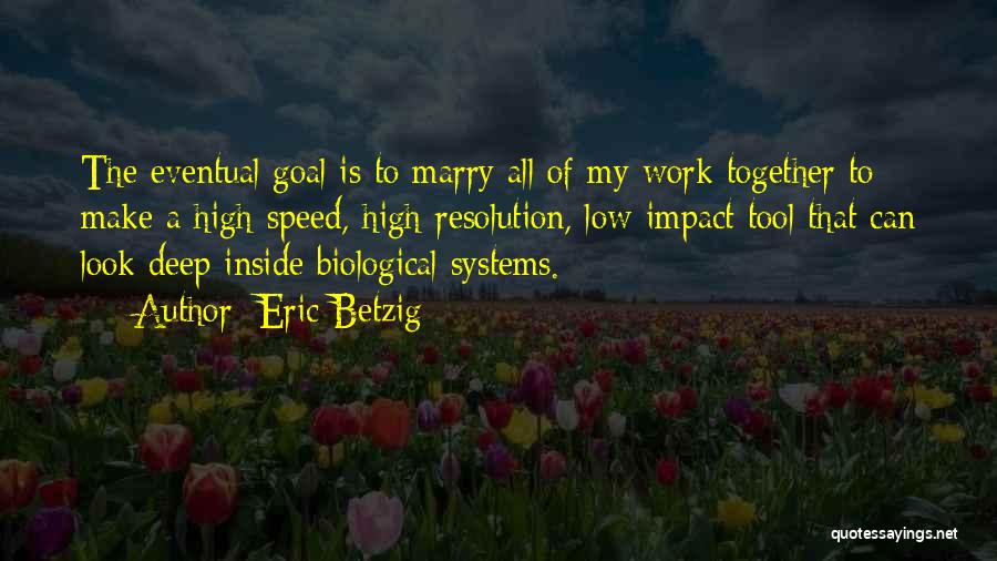 Eric Betzig Quotes: The Eventual Goal Is To Marry All Of My Work Together To Make A High-speed, High-resolution, Low-impact Tool That Can