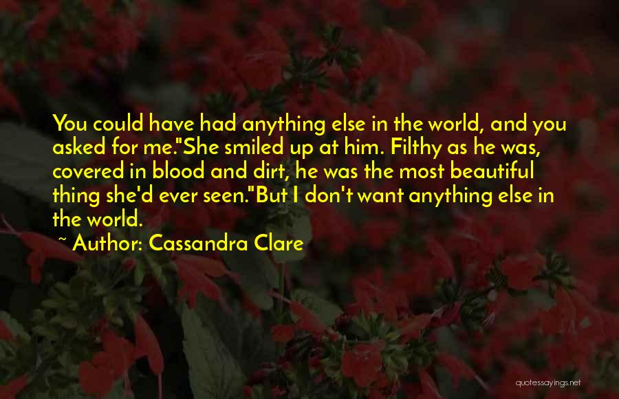 Cassandra Clare Quotes: You Could Have Had Anything Else In The World, And You Asked For Me.she Smiled Up At Him. Filthy As