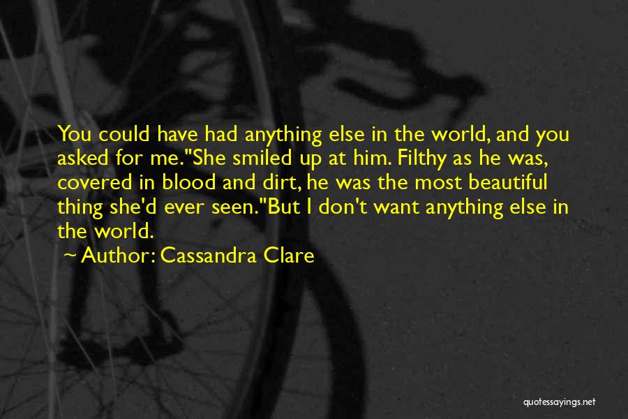 Cassandra Clare Quotes: You Could Have Had Anything Else In The World, And You Asked For Me.she Smiled Up At Him. Filthy As