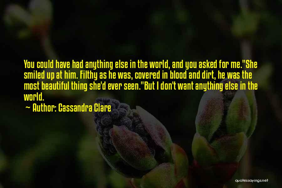 Cassandra Clare Quotes: You Could Have Had Anything Else In The World, And You Asked For Me.she Smiled Up At Him. Filthy As