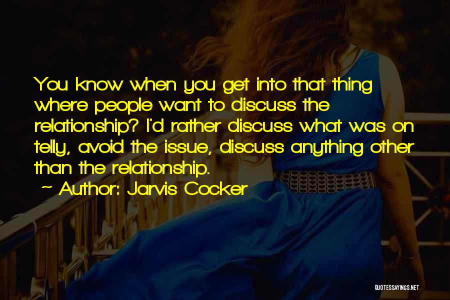 Jarvis Cocker Quotes: You Know When You Get Into That Thing Where People Want To Discuss The Relationship? I'd Rather Discuss What Was