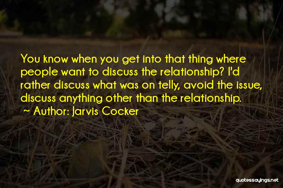 Jarvis Cocker Quotes: You Know When You Get Into That Thing Where People Want To Discuss The Relationship? I'd Rather Discuss What Was