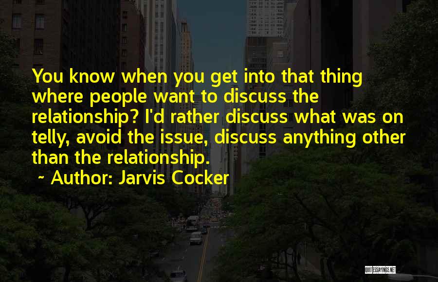 Jarvis Cocker Quotes: You Know When You Get Into That Thing Where People Want To Discuss The Relationship? I'd Rather Discuss What Was