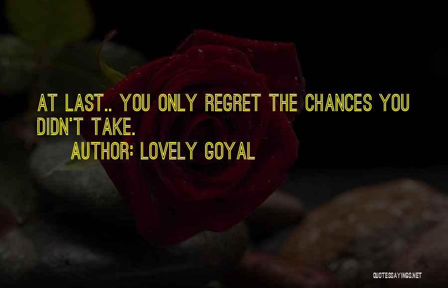 Lovely Goyal Quotes: At Last.. You Only Regret The Chances You Didn't Take.