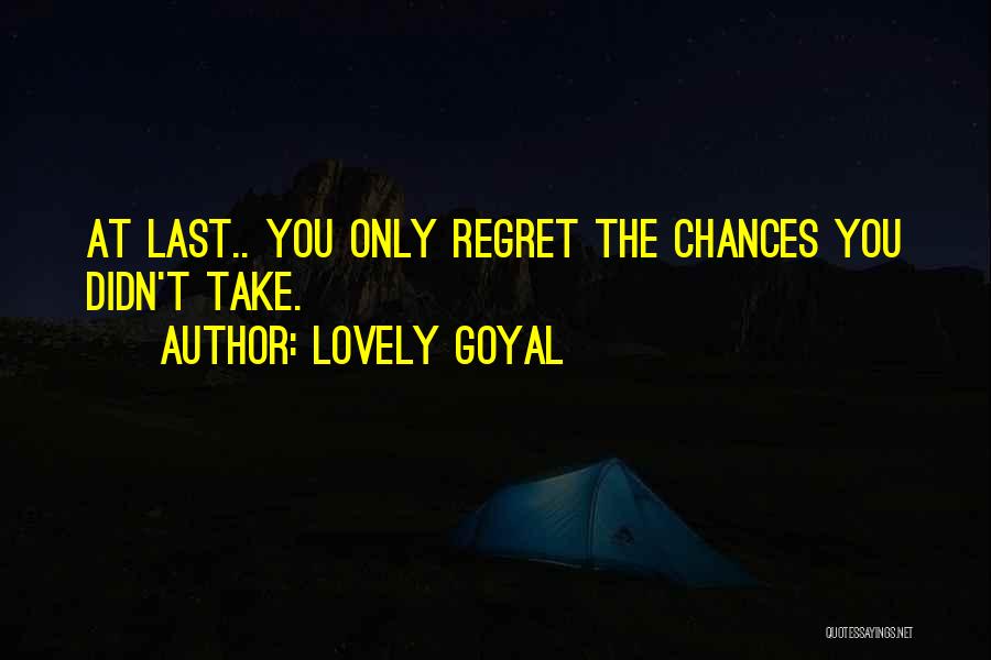 Lovely Goyal Quotes: At Last.. You Only Regret The Chances You Didn't Take.