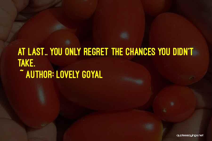 Lovely Goyal Quotes: At Last.. You Only Regret The Chances You Didn't Take.