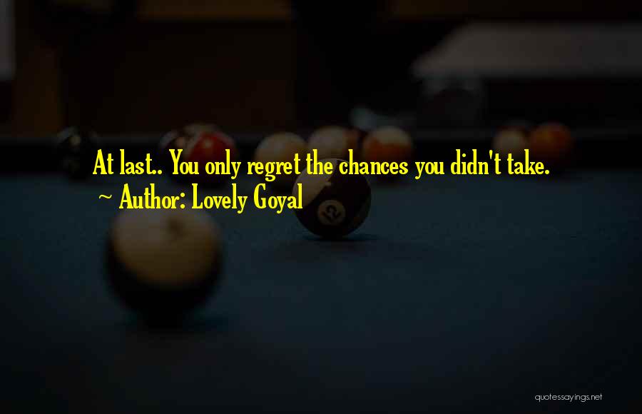 Lovely Goyal Quotes: At Last.. You Only Regret The Chances You Didn't Take.