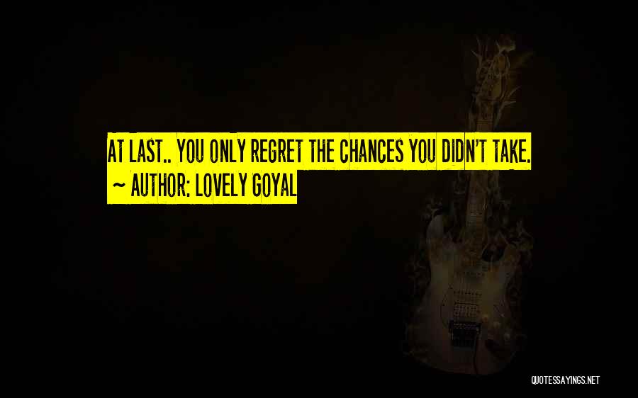 Lovely Goyal Quotes: At Last.. You Only Regret The Chances You Didn't Take.