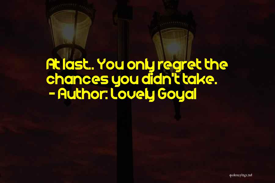 Lovely Goyal Quotes: At Last.. You Only Regret The Chances You Didn't Take.