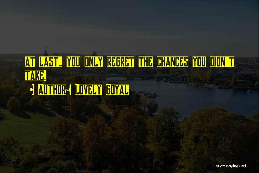 Lovely Goyal Quotes: At Last.. You Only Regret The Chances You Didn't Take.