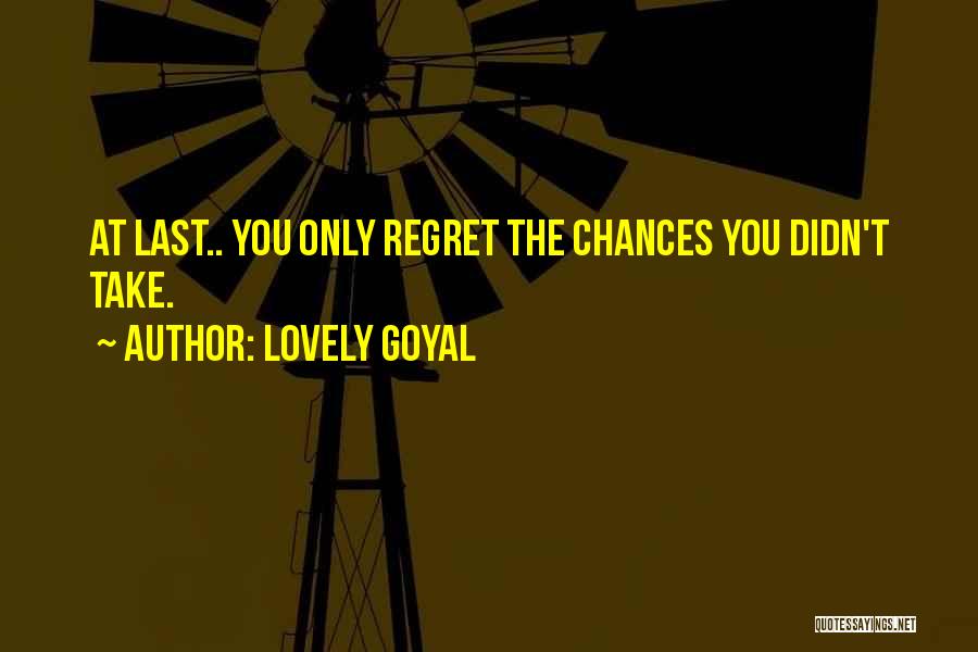 Lovely Goyal Quotes: At Last.. You Only Regret The Chances You Didn't Take.