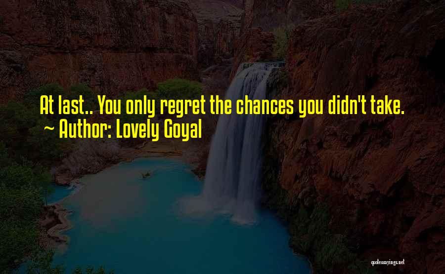 Lovely Goyal Quotes: At Last.. You Only Regret The Chances You Didn't Take.