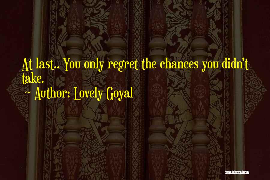 Lovely Goyal Quotes: At Last.. You Only Regret The Chances You Didn't Take.