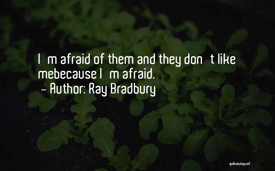 Ray Bradbury Quotes: I'm Afraid Of Them And They Don't Like Mebecause I'm Afraid.