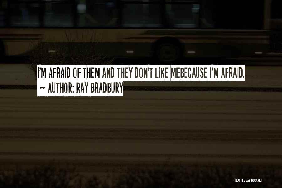 Ray Bradbury Quotes: I'm Afraid Of Them And They Don't Like Mebecause I'm Afraid.