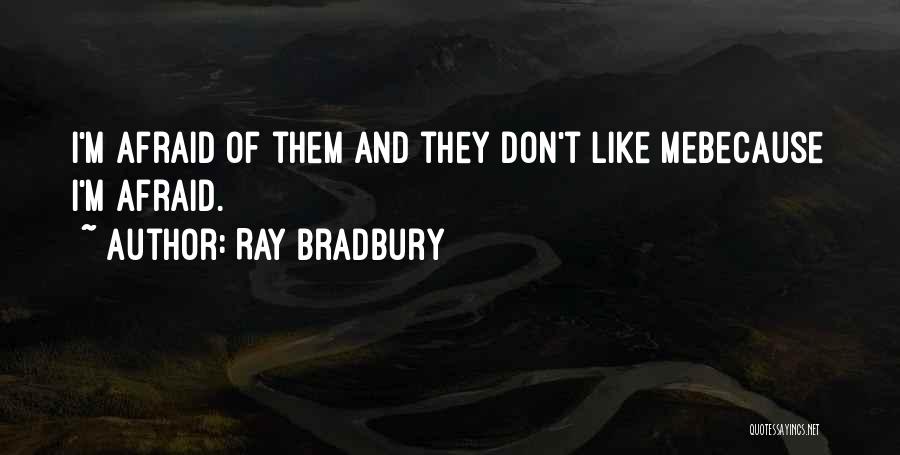 Ray Bradbury Quotes: I'm Afraid Of Them And They Don't Like Mebecause I'm Afraid.