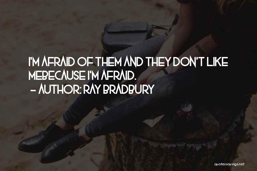 Ray Bradbury Quotes: I'm Afraid Of Them And They Don't Like Mebecause I'm Afraid.