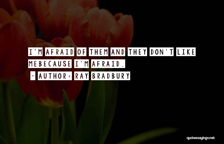 Ray Bradbury Quotes: I'm Afraid Of Them And They Don't Like Mebecause I'm Afraid.