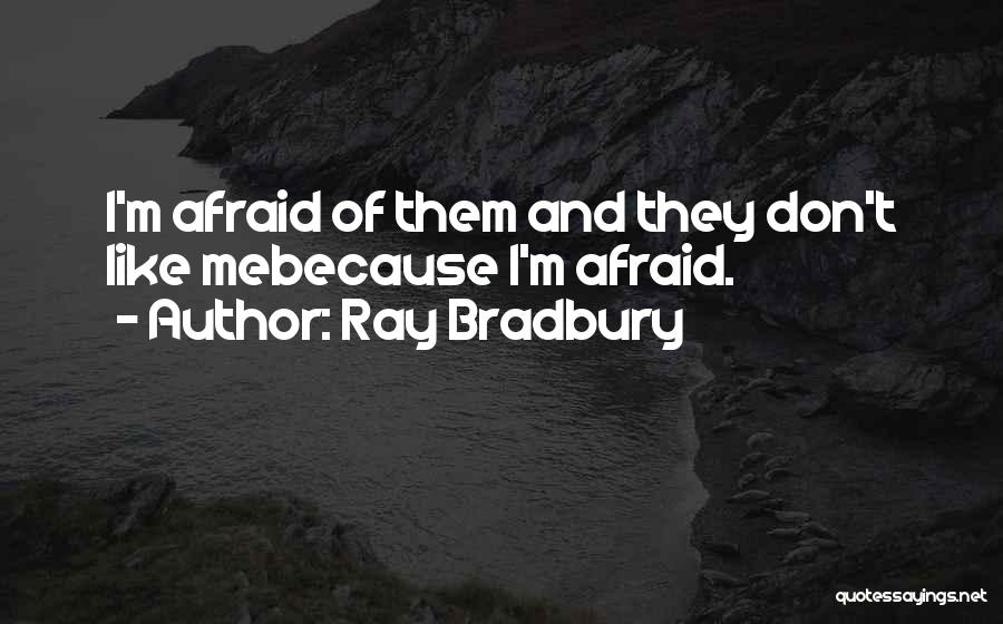 Ray Bradbury Quotes: I'm Afraid Of Them And They Don't Like Mebecause I'm Afraid.