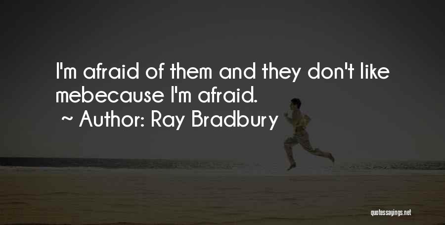 Ray Bradbury Quotes: I'm Afraid Of Them And They Don't Like Mebecause I'm Afraid.