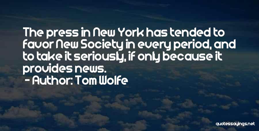 Tom Wolfe Quotes: The Press In New York Has Tended To Favor New Society In Every Period, And To Take It Seriously, If