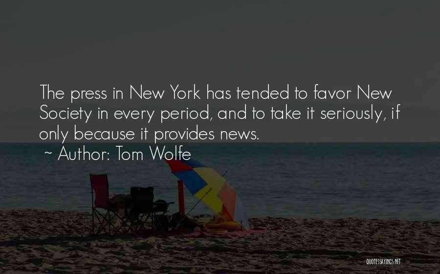 Tom Wolfe Quotes: The Press In New York Has Tended To Favor New Society In Every Period, And To Take It Seriously, If