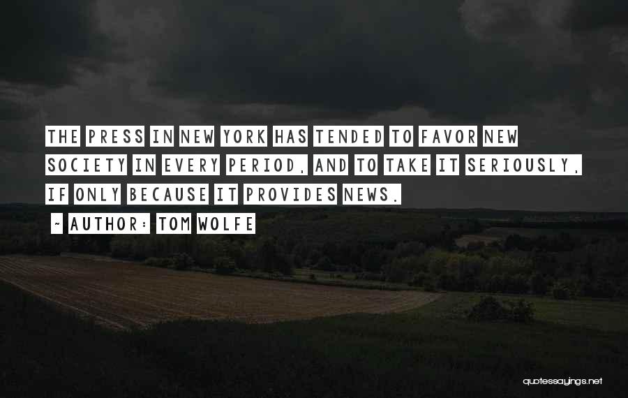 Tom Wolfe Quotes: The Press In New York Has Tended To Favor New Society In Every Period, And To Take It Seriously, If