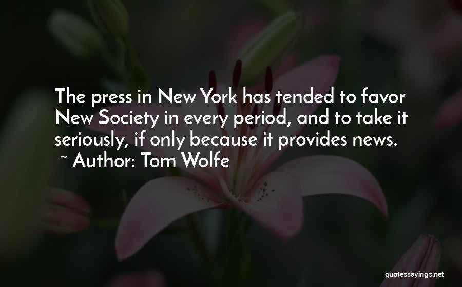 Tom Wolfe Quotes: The Press In New York Has Tended To Favor New Society In Every Period, And To Take It Seriously, If