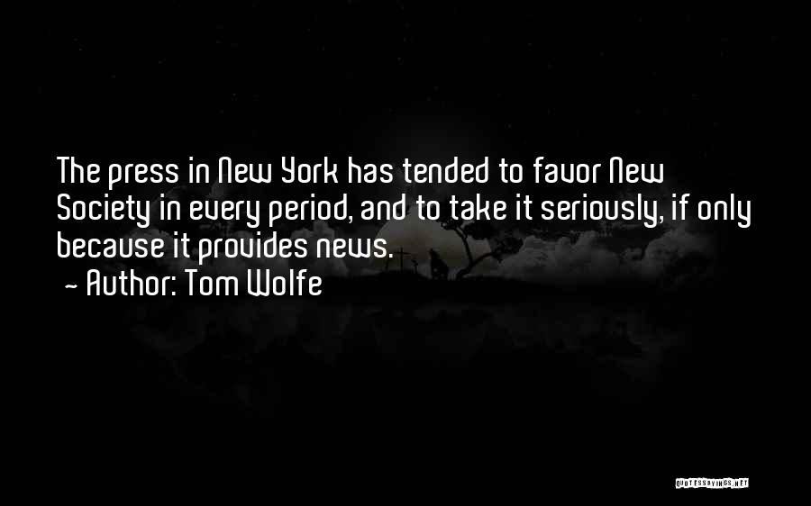 Tom Wolfe Quotes: The Press In New York Has Tended To Favor New Society In Every Period, And To Take It Seriously, If