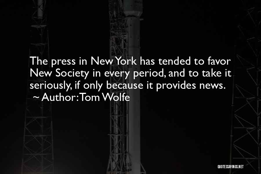 Tom Wolfe Quotes: The Press In New York Has Tended To Favor New Society In Every Period, And To Take It Seriously, If