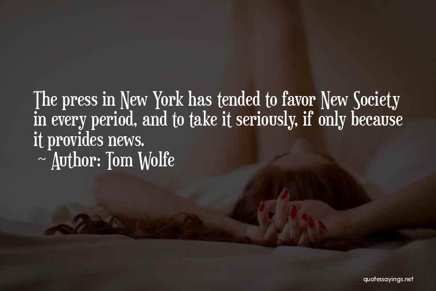 Tom Wolfe Quotes: The Press In New York Has Tended To Favor New Society In Every Period, And To Take It Seriously, If