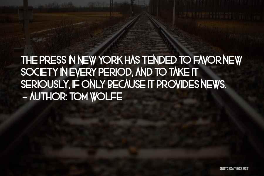 Tom Wolfe Quotes: The Press In New York Has Tended To Favor New Society In Every Period, And To Take It Seriously, If