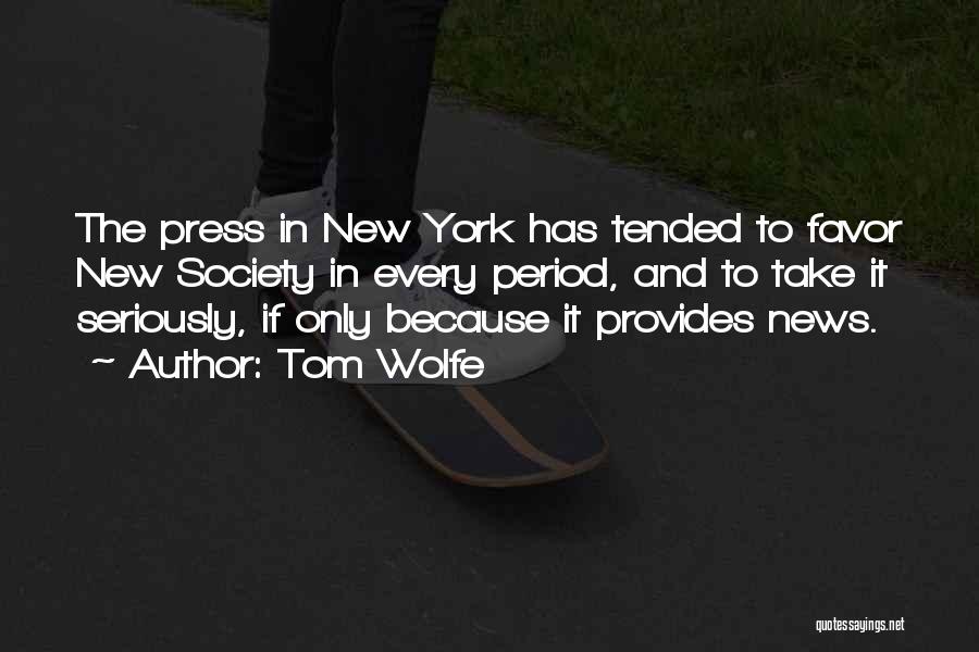 Tom Wolfe Quotes: The Press In New York Has Tended To Favor New Society In Every Period, And To Take It Seriously, If