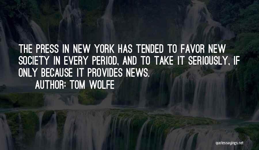 Tom Wolfe Quotes: The Press In New York Has Tended To Favor New Society In Every Period, And To Take It Seriously, If