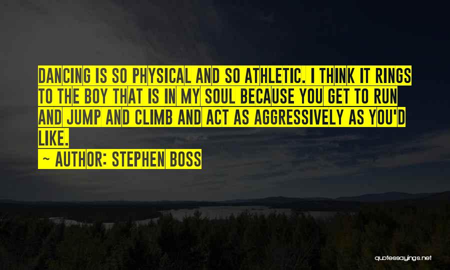 Stephen Boss Quotes: Dancing Is So Physical And So Athletic. I Think It Rings To The Boy That Is In My Soul Because