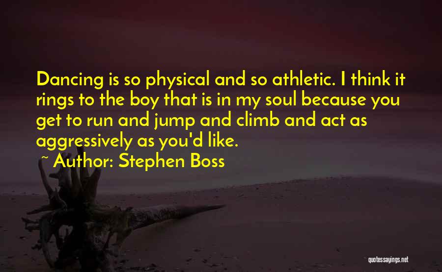 Stephen Boss Quotes: Dancing Is So Physical And So Athletic. I Think It Rings To The Boy That Is In My Soul Because