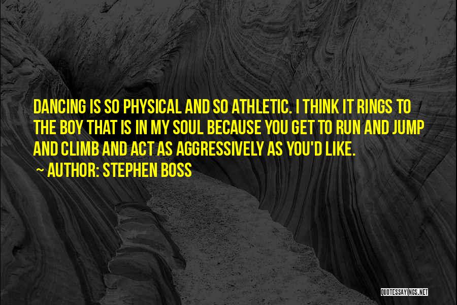 Stephen Boss Quotes: Dancing Is So Physical And So Athletic. I Think It Rings To The Boy That Is In My Soul Because