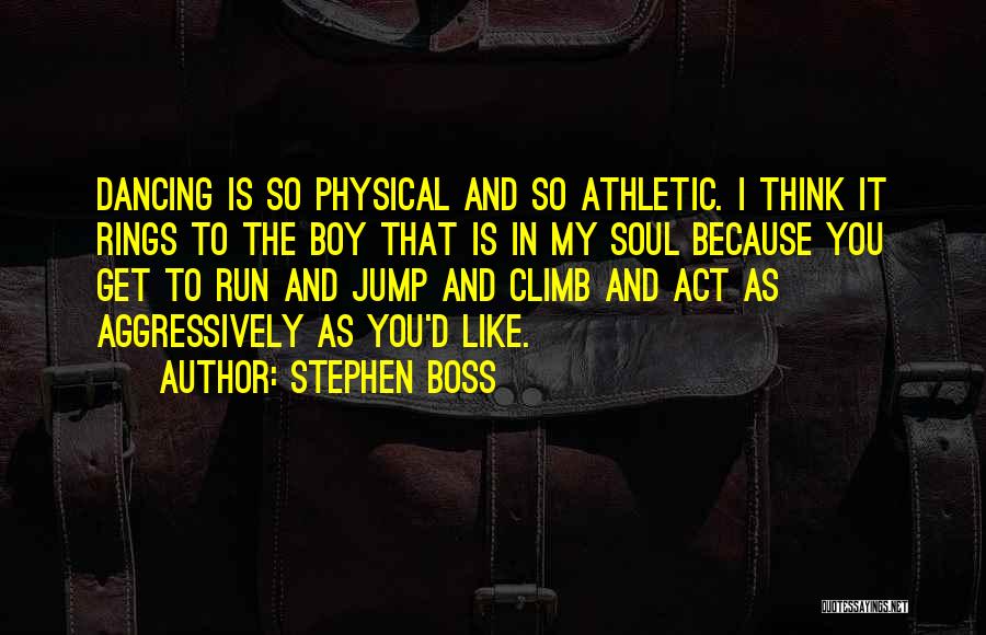 Stephen Boss Quotes: Dancing Is So Physical And So Athletic. I Think It Rings To The Boy That Is In My Soul Because