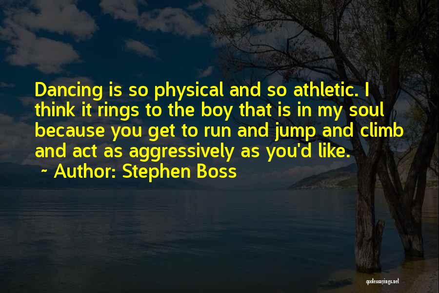 Stephen Boss Quotes: Dancing Is So Physical And So Athletic. I Think It Rings To The Boy That Is In My Soul Because