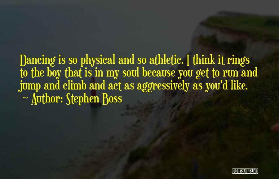 Stephen Boss Quotes: Dancing Is So Physical And So Athletic. I Think It Rings To The Boy That Is In My Soul Because