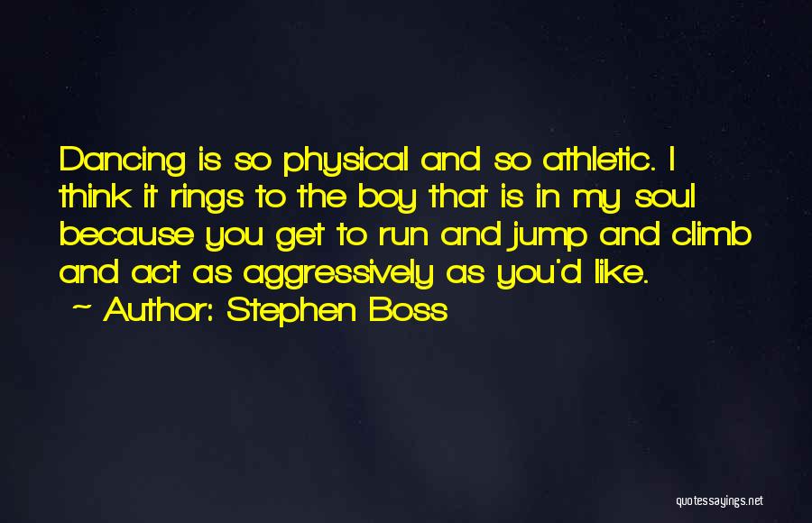 Stephen Boss Quotes: Dancing Is So Physical And So Athletic. I Think It Rings To The Boy That Is In My Soul Because