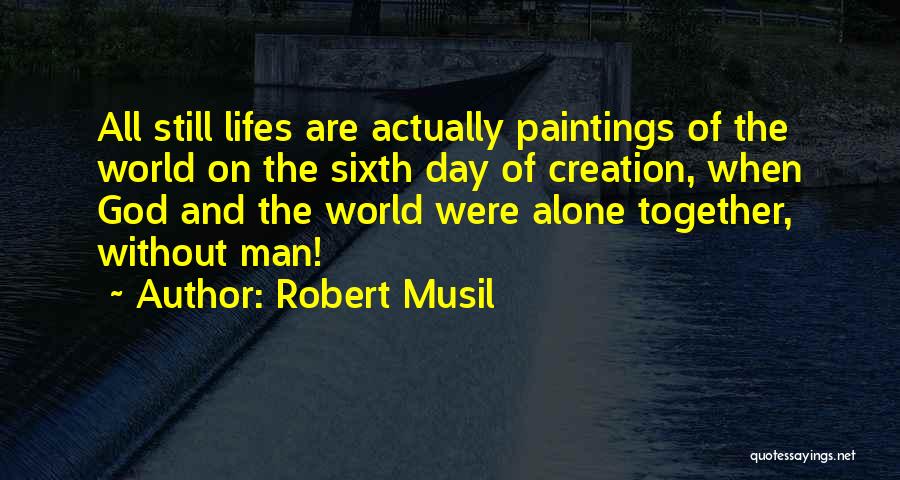 Robert Musil Quotes: All Still Lifes Are Actually Paintings Of The World On The Sixth Day Of Creation, When God And The World