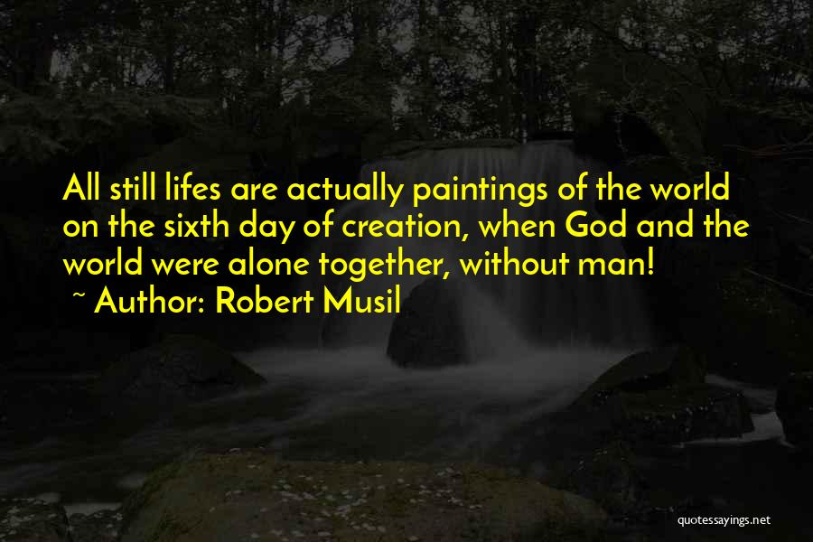 Robert Musil Quotes: All Still Lifes Are Actually Paintings Of The World On The Sixth Day Of Creation, When God And The World