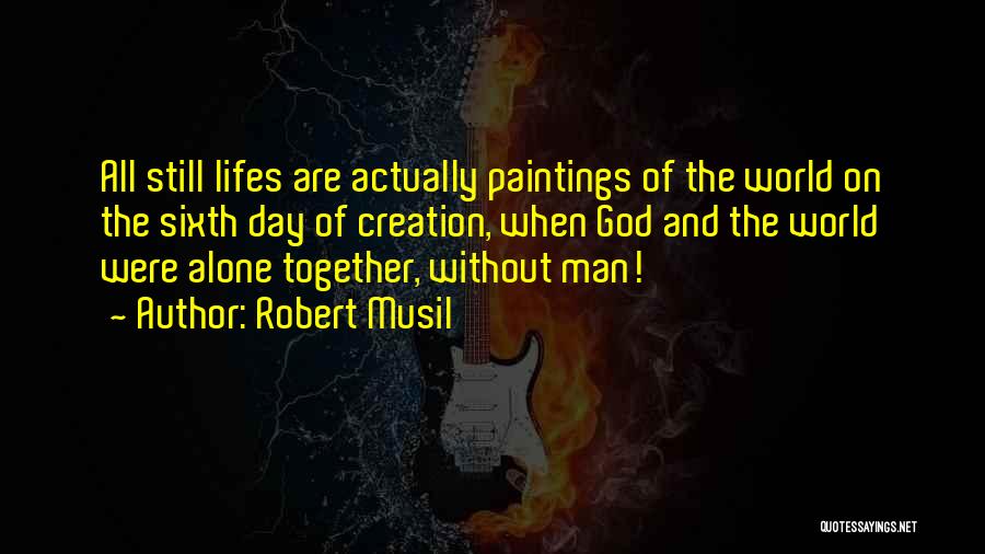 Robert Musil Quotes: All Still Lifes Are Actually Paintings Of The World On The Sixth Day Of Creation, When God And The World