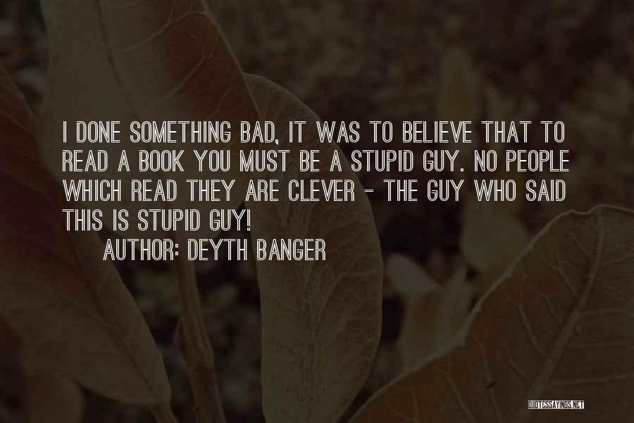 Deyth Banger Quotes: I Done Something Bad, It Was To Believe That To Read A Book You Must Be A Stupid Guy. No