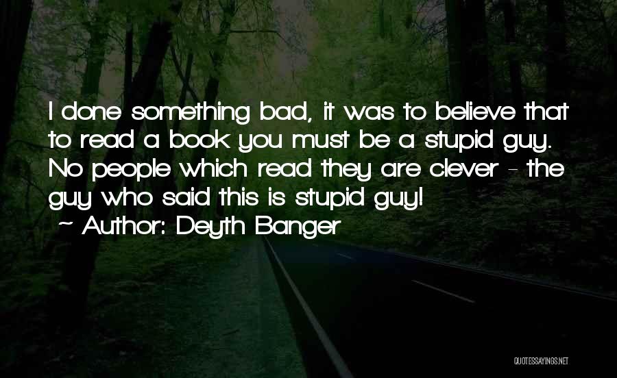 Deyth Banger Quotes: I Done Something Bad, It Was To Believe That To Read A Book You Must Be A Stupid Guy. No