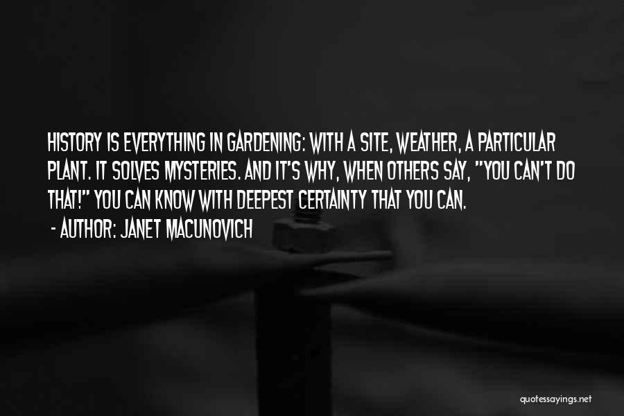 Janet Macunovich Quotes: History Is Everything In Gardening: With A Site, Weather, A Particular Plant. It Solves Mysteries. And It's Why, When Others